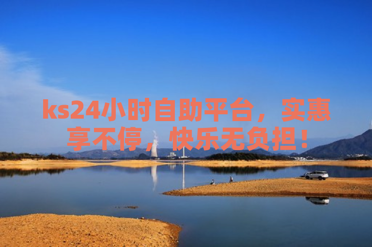 ks24小时自助平台，实惠享不停，快乐无负担！