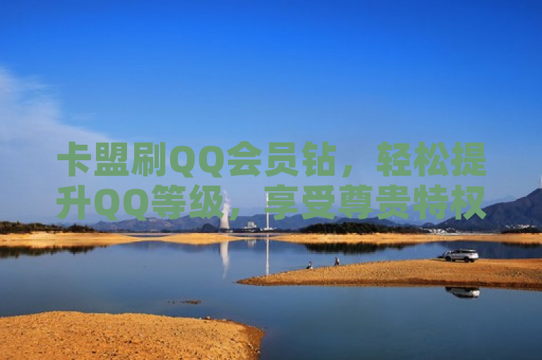 卡盟刷QQ会员钻，轻松提升QQ等级，享受尊贵特权。