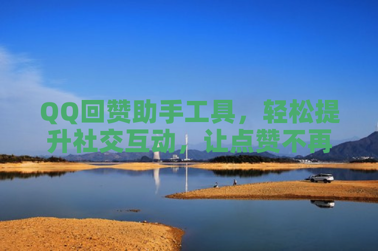 QQ回赞助手工具，轻松提升社交互动，让点赞不再难。