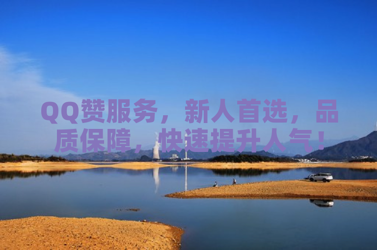 QQ赞服务，新人首选，品质保障，快速提升人气！