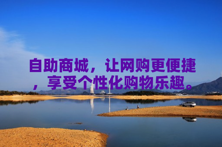 自助商城，让网购更便捷，享受个性化购物乐趣。