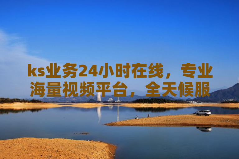 ks业务24小时在线，专业海量视频平台，全天候服务。