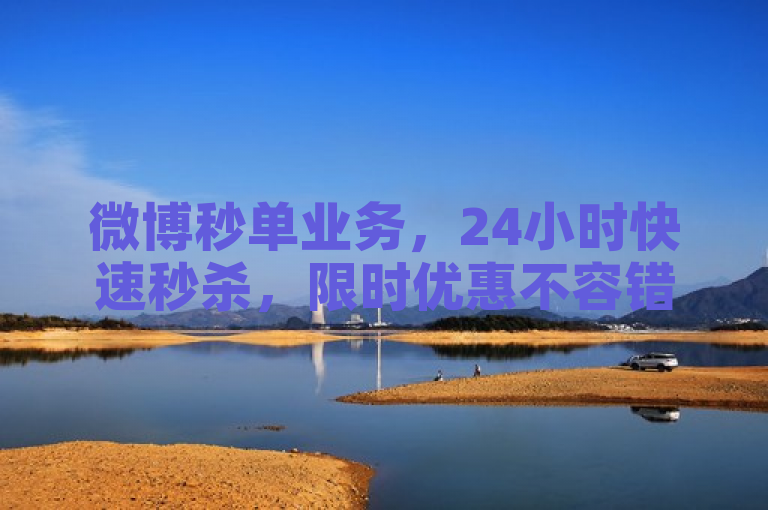 微博秒单业务，24小时快速秒杀，限时优惠不容错过！
