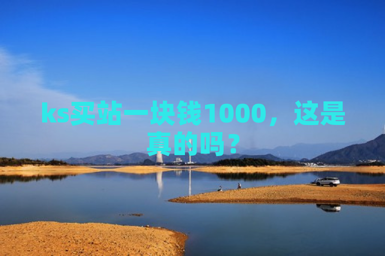ks买站一块钱1000，这是真的吗？