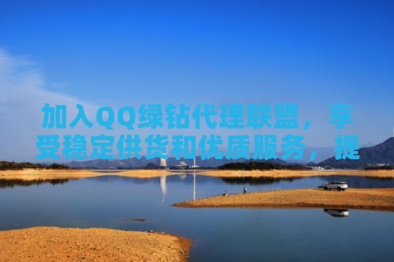 加入QQ绿钻代理联盟，享受稳定供货和优质服务，提升您的业务竞争力。