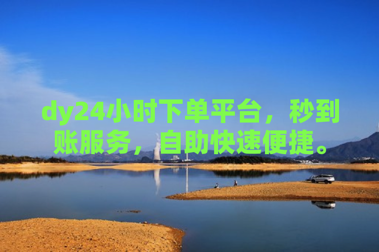 dy24小时下单平台，秒到账服务，自助快速便捷。