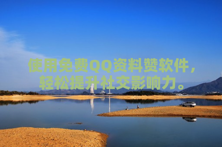 使用免费QQ资料赞软件，轻松提升社交影响力。