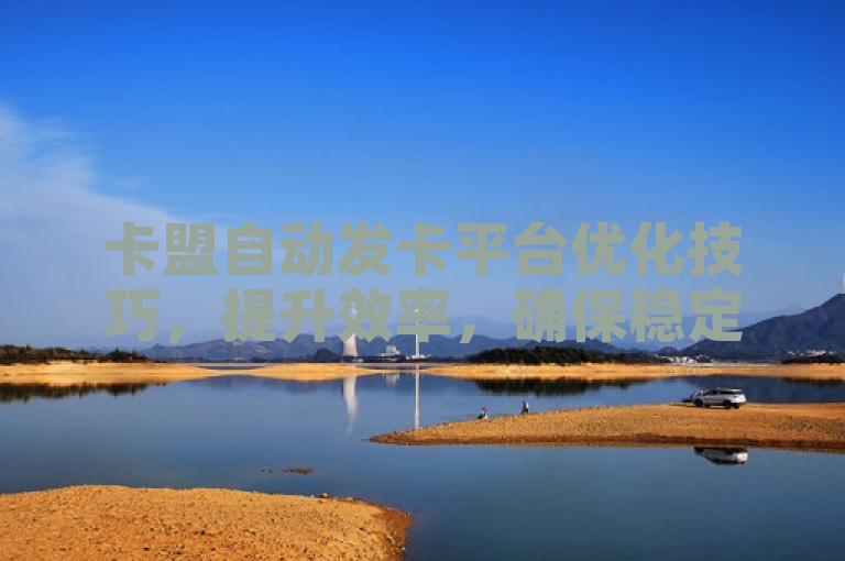 卡盟自动发卡平台优化技巧，提升效率，确保稳定，增强用户体验。
