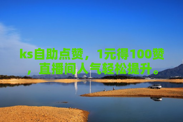 ks自助点赞，1元得100赞，直播间人气轻松提升。
