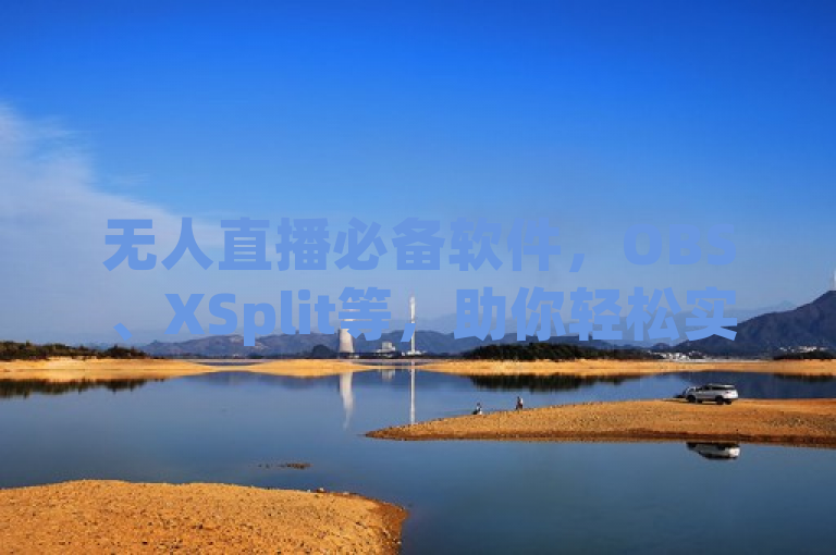 无人直播必备软件，OBS、XSplit等，助你轻松实现24小时不间断直播。